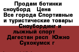 Продам ботинки сноуборд › Цена ­ 10 000 - Все города Спортивные и туристические товары » Сноубординг и лыжный спорт   . Дагестан респ.,Южно-Сухокумск г.